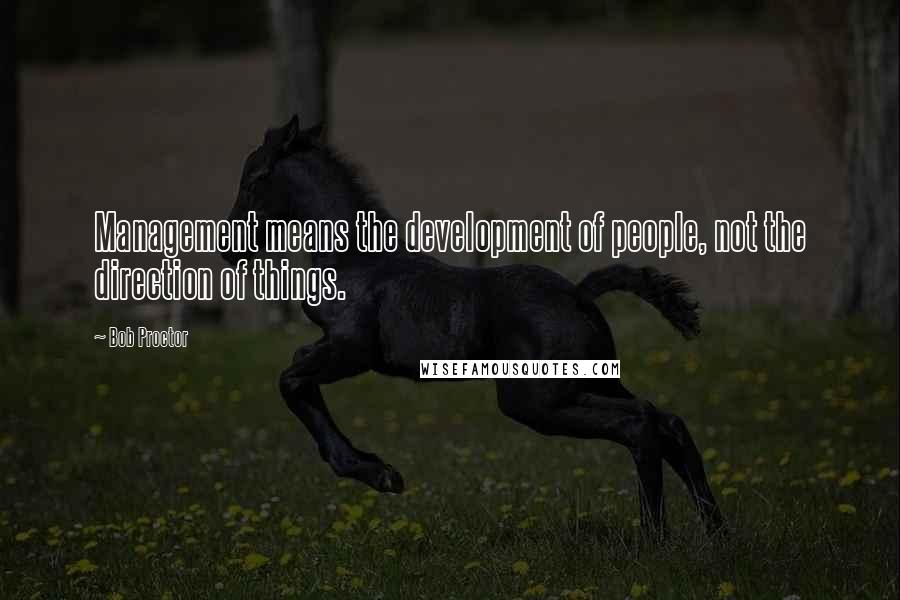 Bob Proctor Quotes: Management means the development of people, not the direction of things.