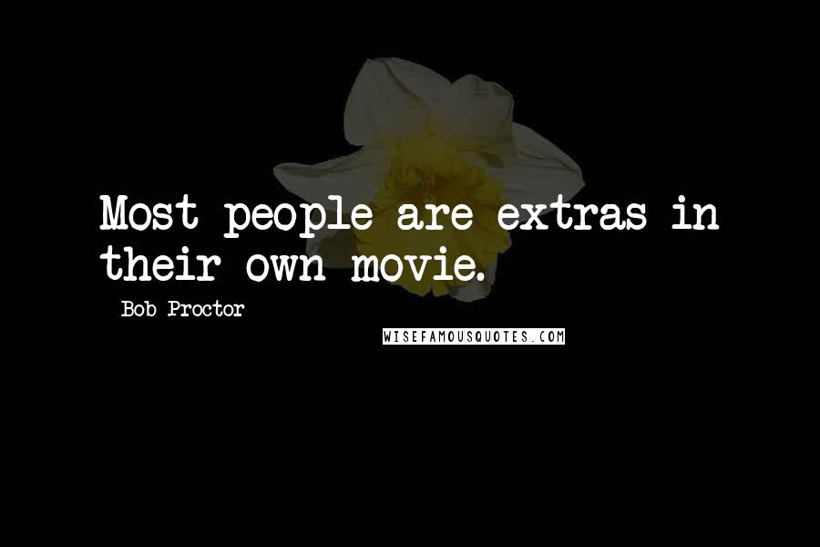 Bob Proctor Quotes: Most people are extras in their own movie.