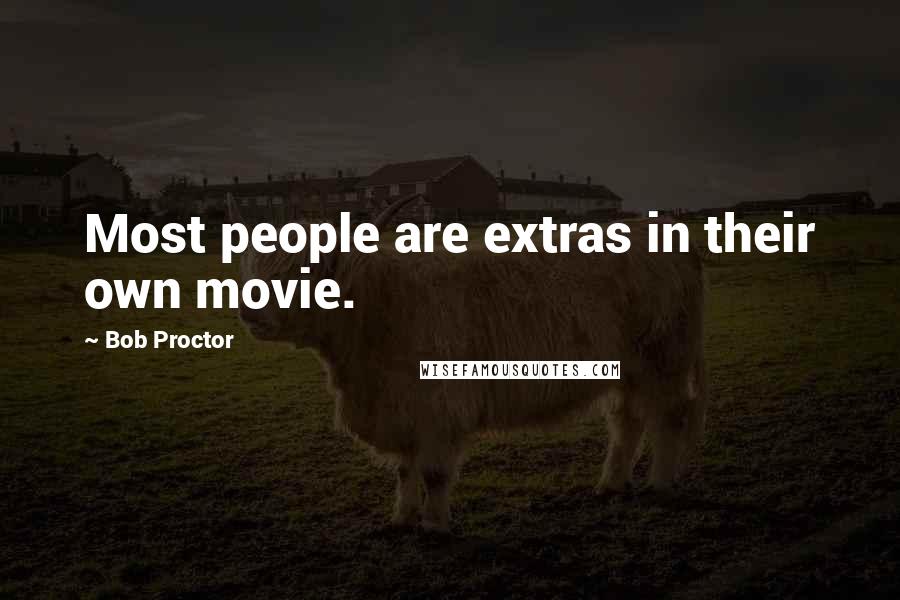 Bob Proctor Quotes: Most people are extras in their own movie.