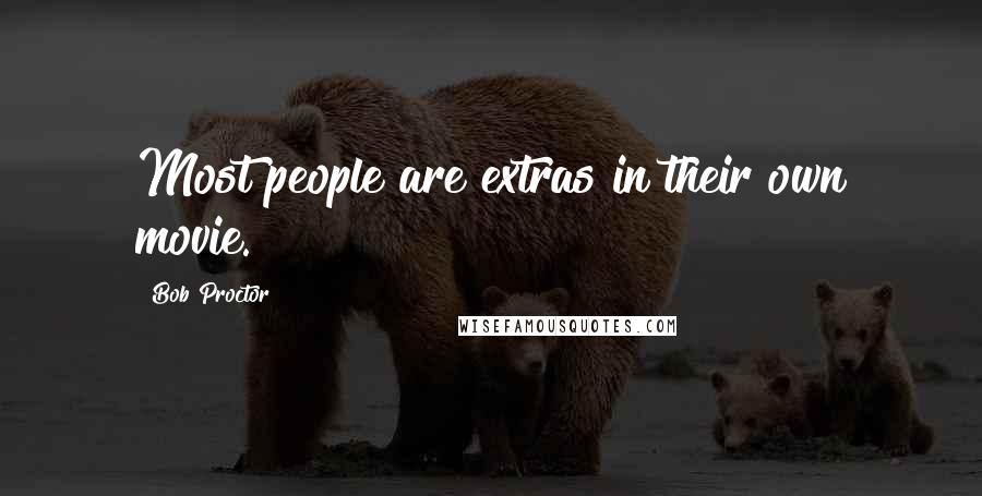 Bob Proctor Quotes: Most people are extras in their own movie.
