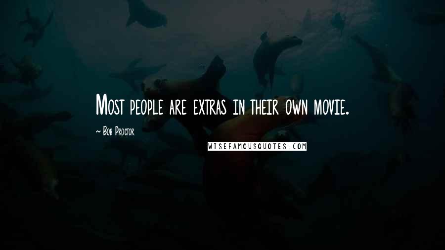 Bob Proctor Quotes: Most people are extras in their own movie.