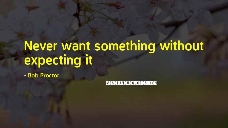 Bob Proctor Quotes: Never want something without expecting it