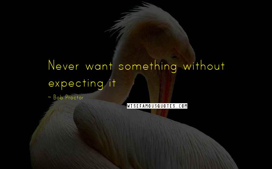 Bob Proctor Quotes: Never want something without expecting it