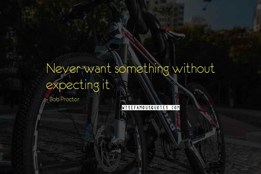 Bob Proctor Quotes: Never want something without expecting it
