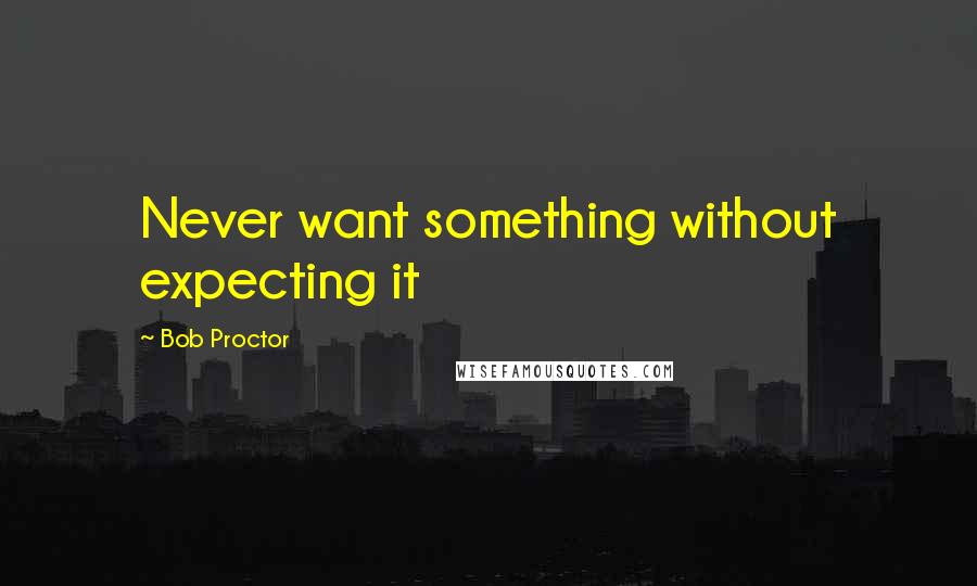 Bob Proctor Quotes: Never want something without expecting it