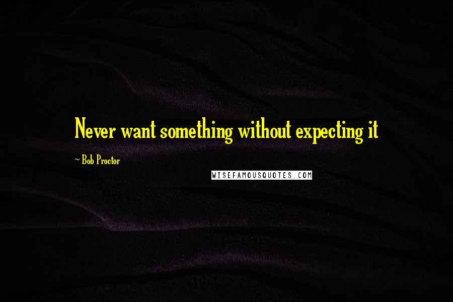 Bob Proctor Quotes: Never want something without expecting it