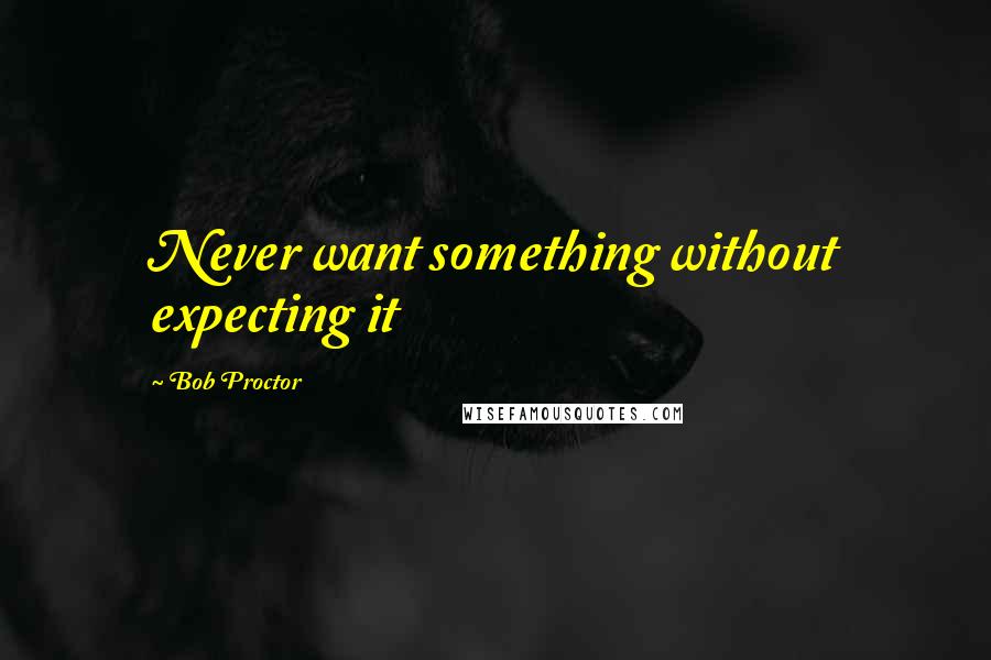 Bob Proctor Quotes: Never want something without expecting it