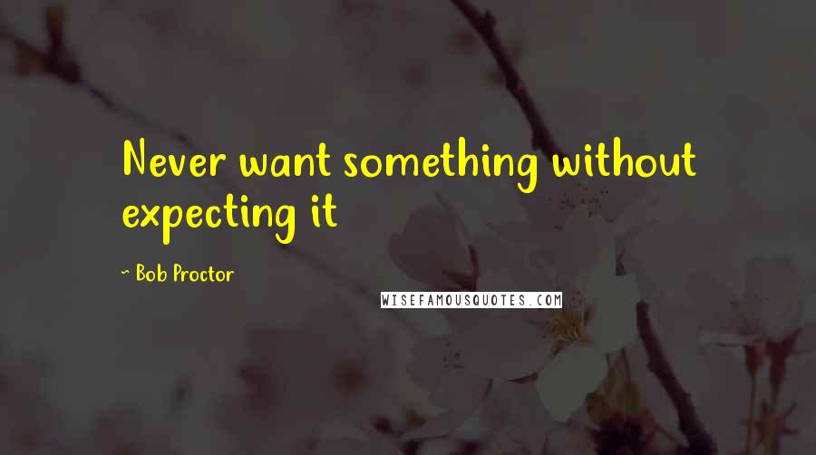 Bob Proctor Quotes: Never want something without expecting it