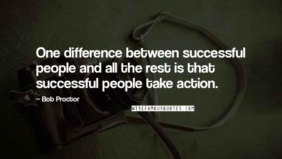 Bob Proctor Quotes: One difference between successful people and all the rest is that successful people take action.