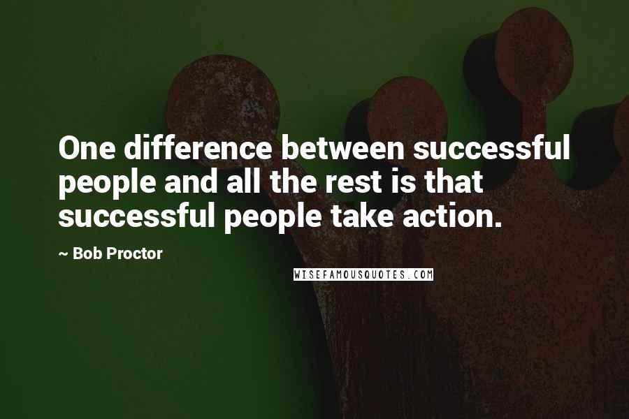 Bob Proctor Quotes: One difference between successful people and all the rest is that successful people take action.