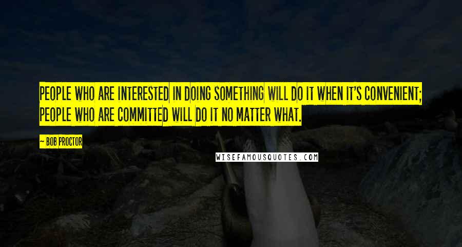 Bob Proctor Quotes: People who are interested in doing something will do it when it's convenient; people who are committed will do it no matter what.
