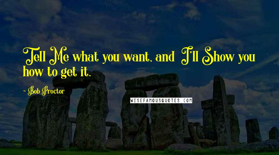 Bob Proctor Quotes: Tell Me what you want, and I'll Show you how to get it.