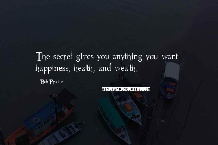 Bob Proctor Quotes: The secret gives you anything you want; happiness, health, and wealth.