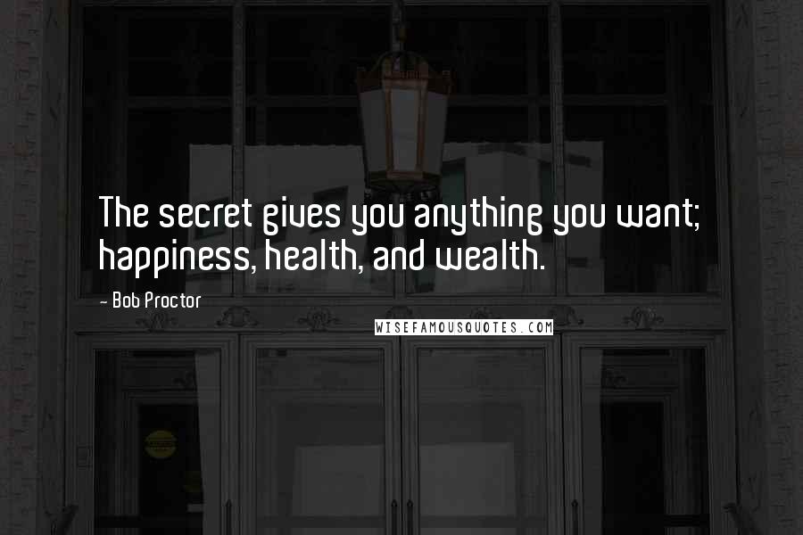 Bob Proctor Quotes: The secret gives you anything you want; happiness, health, and wealth.