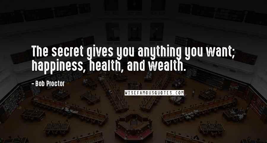 Bob Proctor Quotes: The secret gives you anything you want; happiness, health, and wealth.