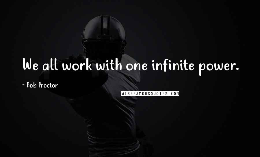 Bob Proctor Quotes: We all work with one infinite power.