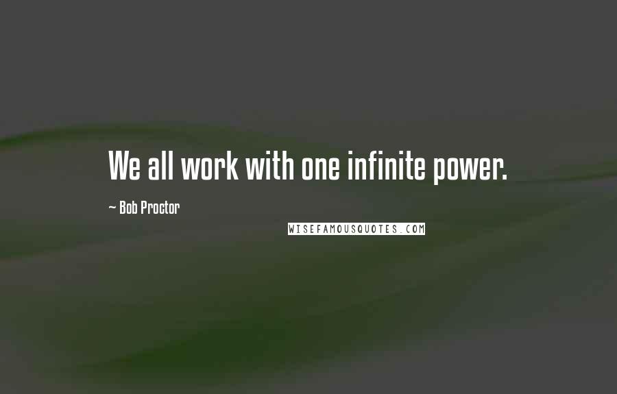 Bob Proctor Quotes: We all work with one infinite power.