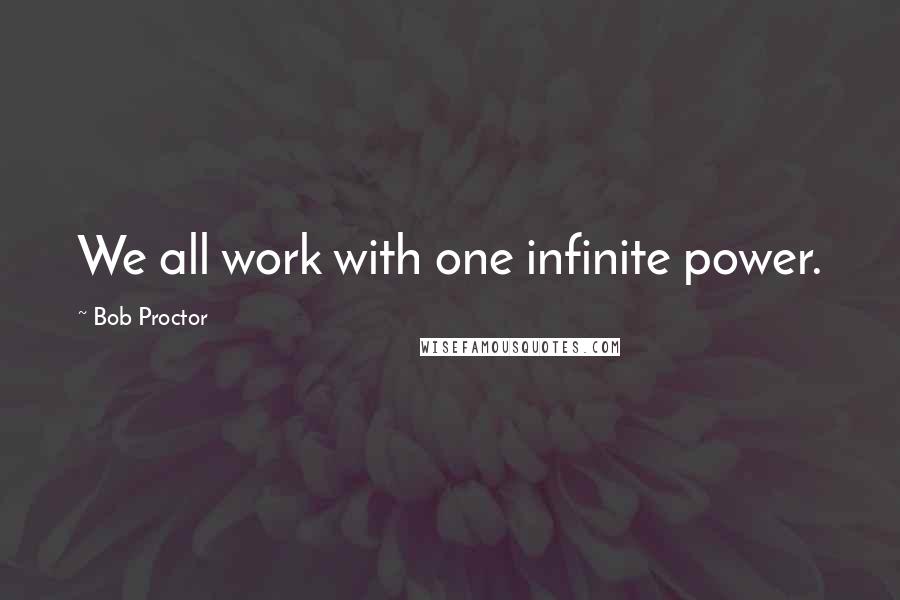 Bob Proctor Quotes: We all work with one infinite power.