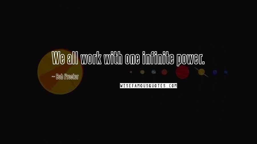 Bob Proctor Quotes: We all work with one infinite power.