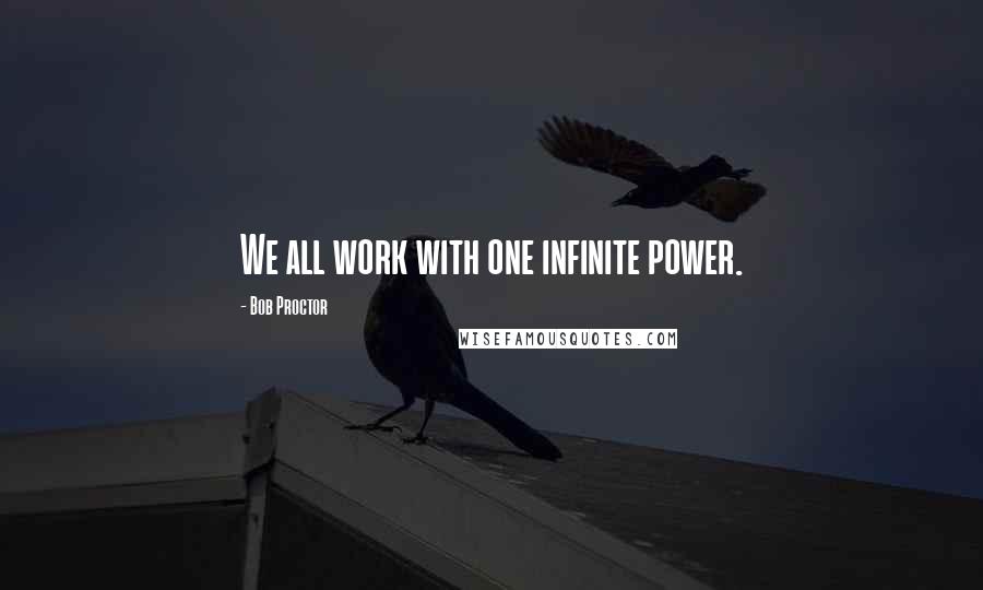 Bob Proctor Quotes: We all work with one infinite power.