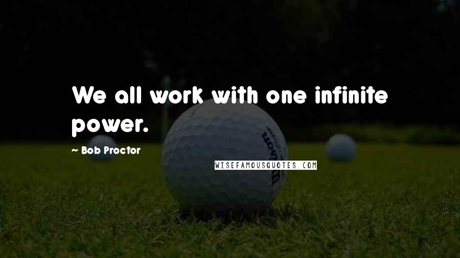 Bob Proctor Quotes: We all work with one infinite power.