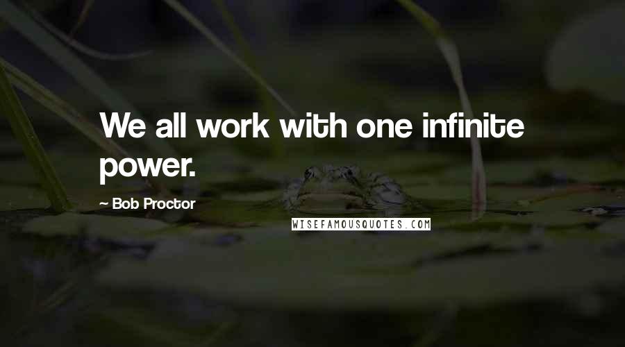 Bob Proctor Quotes: We all work with one infinite power.