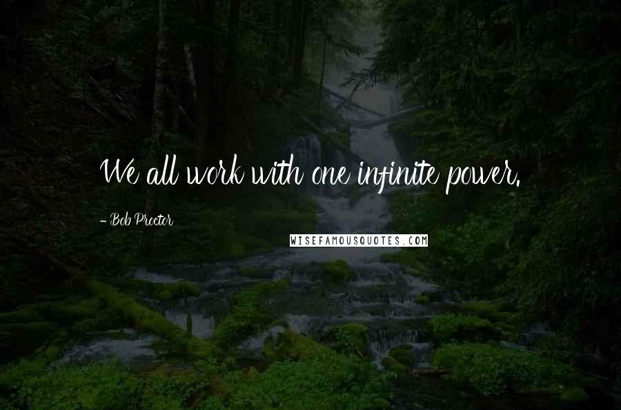 Bob Proctor Quotes: We all work with one infinite power.