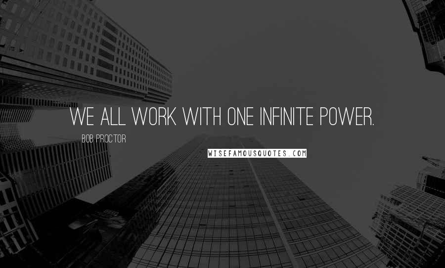 Bob Proctor Quotes: We all work with one infinite power.