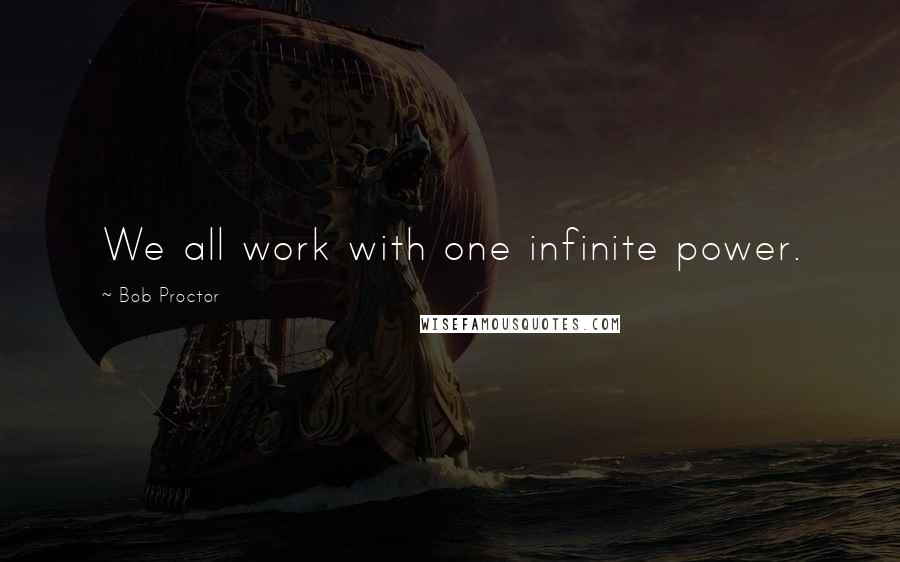 Bob Proctor Quotes: We all work with one infinite power.