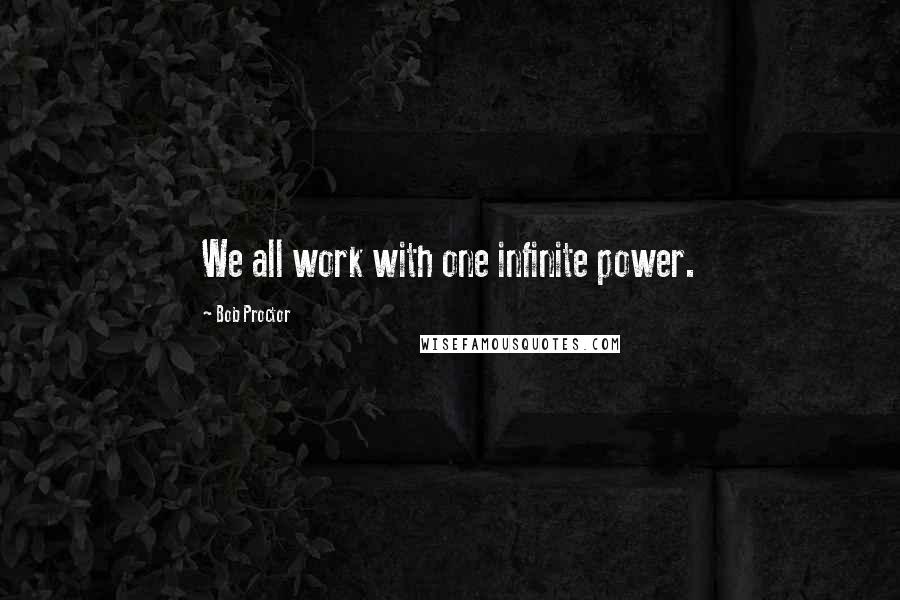 Bob Proctor Quotes: We all work with one infinite power.