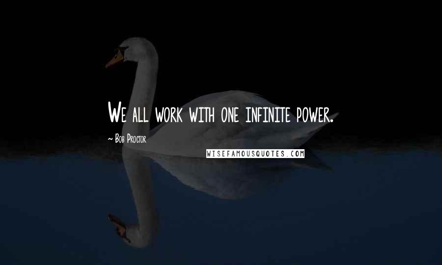 Bob Proctor Quotes: We all work with one infinite power.