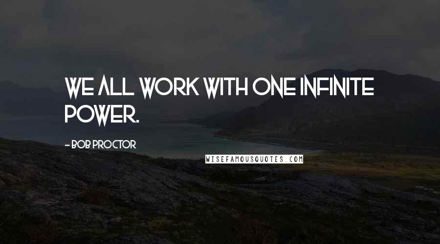 Bob Proctor Quotes: We all work with one infinite power.