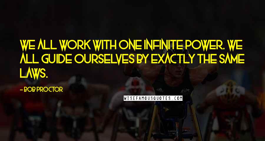 Bob Proctor Quotes: We all work with one Infinite Power. We all guide ourselves by exactly the same laws.