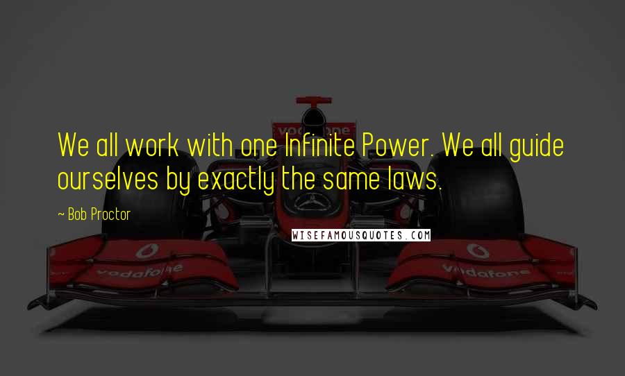 Bob Proctor Quotes: We all work with one Infinite Power. We all guide ourselves by exactly the same laws.