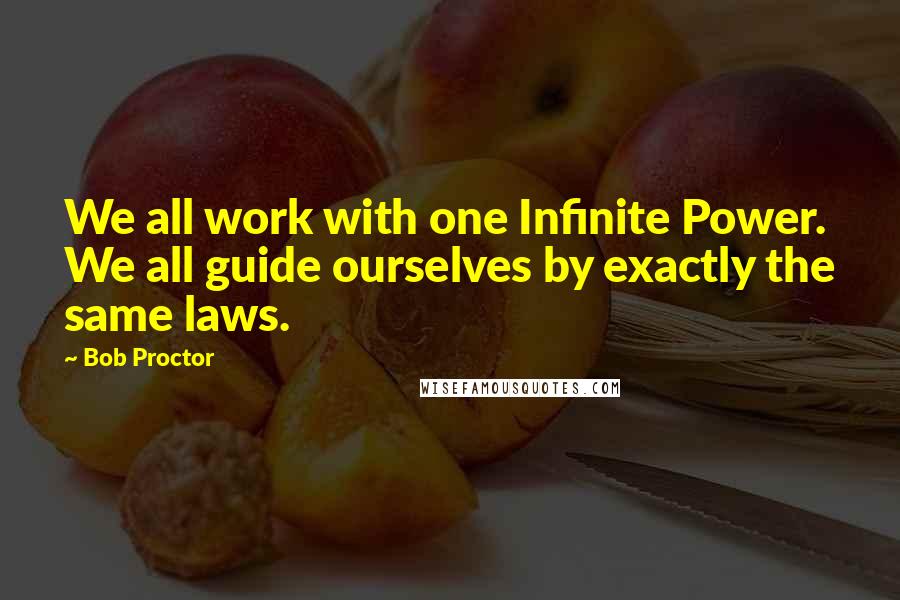 Bob Proctor Quotes: We all work with one Infinite Power. We all guide ourselves by exactly the same laws.