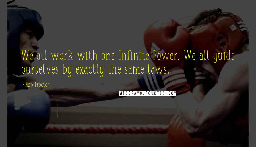 Bob Proctor Quotes: We all work with one Infinite Power. We all guide ourselves by exactly the same laws.