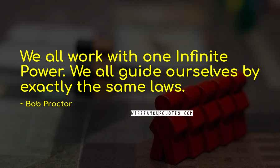 Bob Proctor Quotes: We all work with one Infinite Power. We all guide ourselves by exactly the same laws.