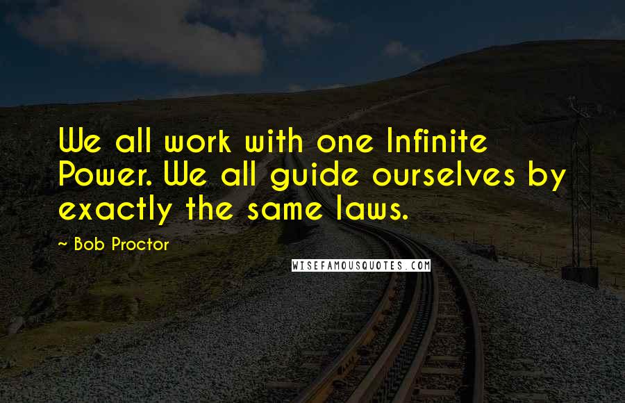 Bob Proctor Quotes: We all work with one Infinite Power. We all guide ourselves by exactly the same laws.