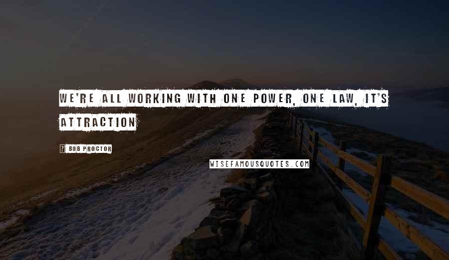 Bob Proctor Quotes: We're all working with one power, one law, it's Attraction