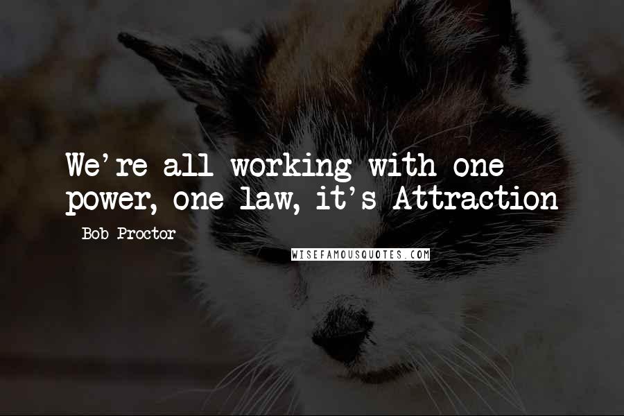 Bob Proctor Quotes: We're all working with one power, one law, it's Attraction