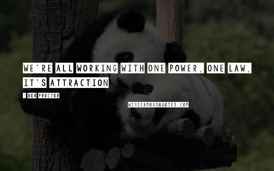 Bob Proctor Quotes: We're all working with one power, one law, it's Attraction