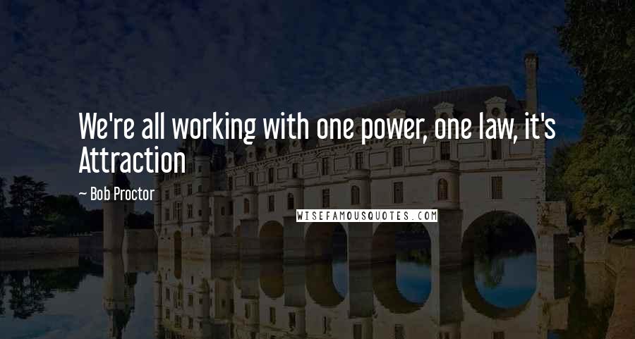 Bob Proctor Quotes: We're all working with one power, one law, it's Attraction