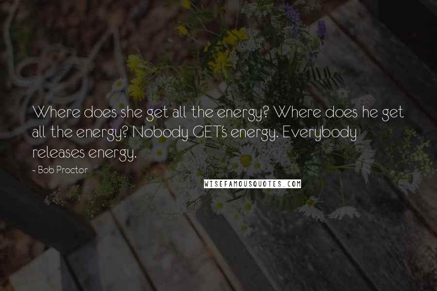 Bob Proctor Quotes: Where does she get all the energy? Where does he get all the energy? Nobody GET's energy. Everybody releases energy.