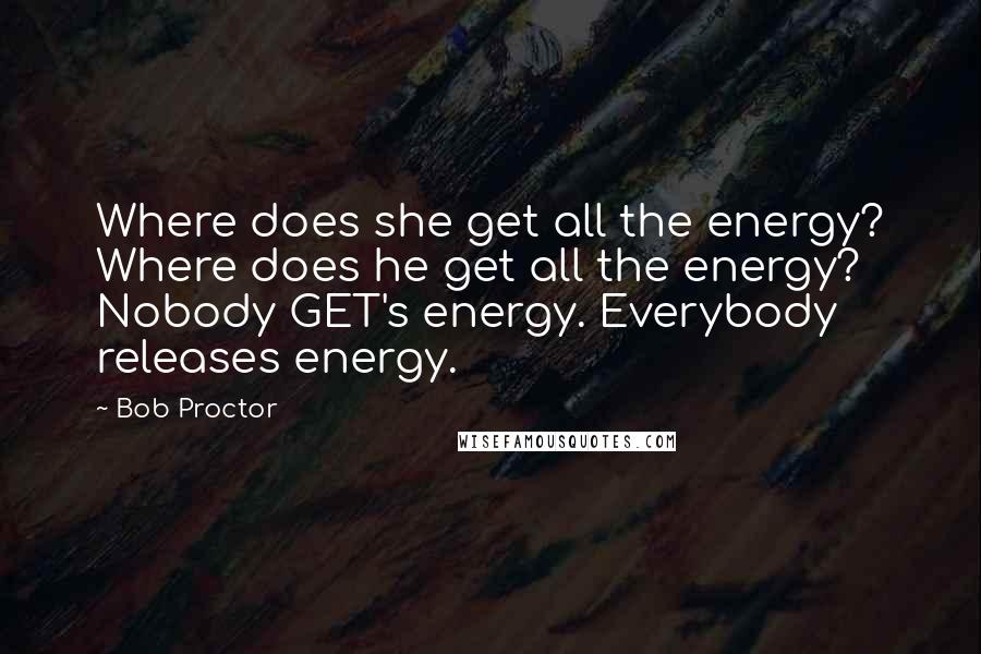 Bob Proctor Quotes: Where does she get all the energy? Where does he get all the energy? Nobody GET's energy. Everybody releases energy.