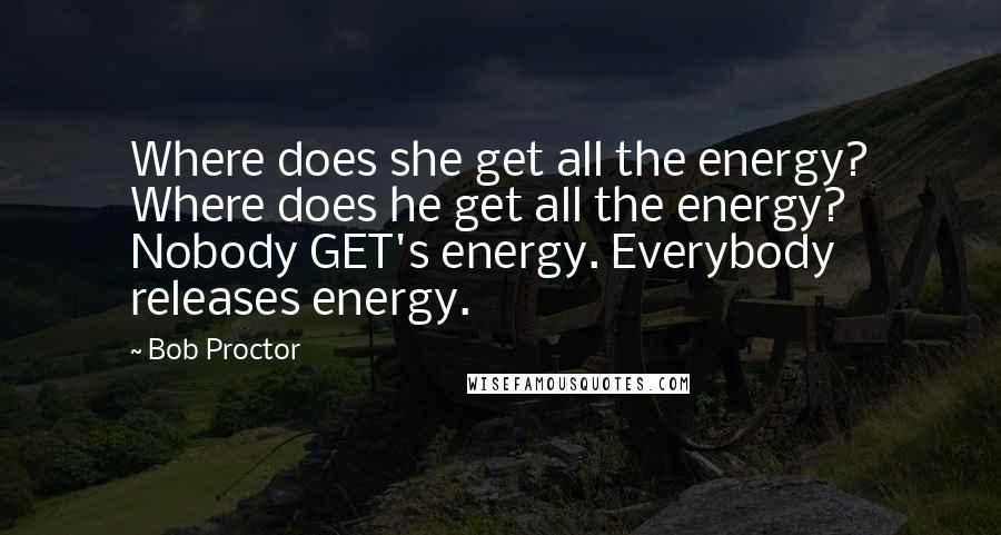 Bob Proctor Quotes: Where does she get all the energy? Where does he get all the energy? Nobody GET's energy. Everybody releases energy.