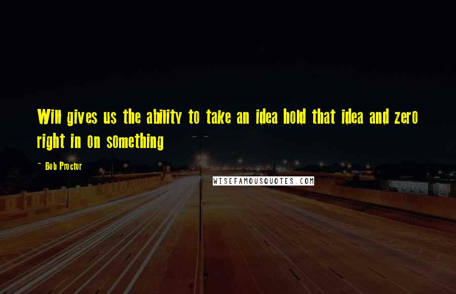 Bob Proctor Quotes: Will gives us the ability to take an idea hold that idea and zero right in on something