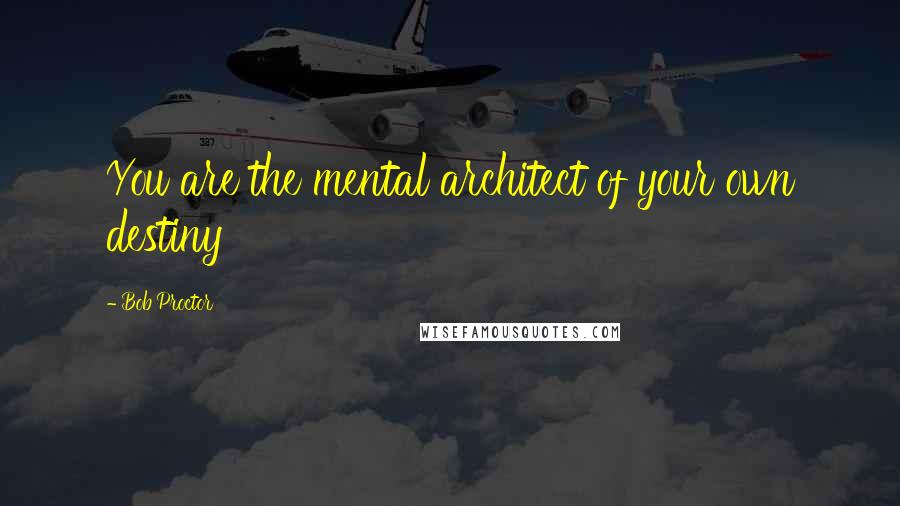 Bob Proctor Quotes: You are the mental architect of your own destiny