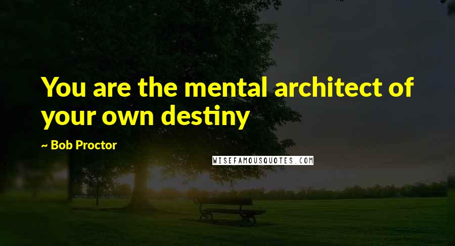 Bob Proctor Quotes: You are the mental architect of your own destiny