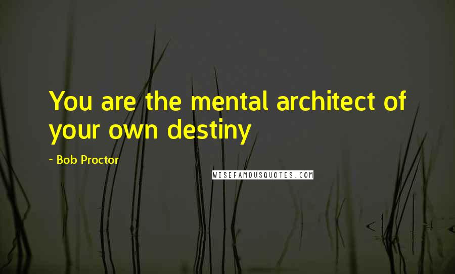 Bob Proctor Quotes: You are the mental architect of your own destiny