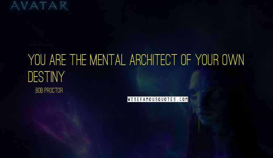 Bob Proctor Quotes: You are the mental architect of your own destiny